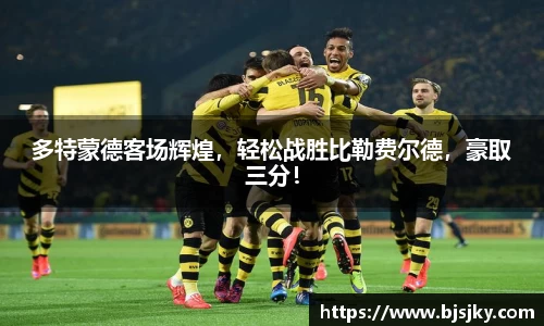 多特蒙德客场辉煌，轻松战胜比勒费尔德，豪取三分！