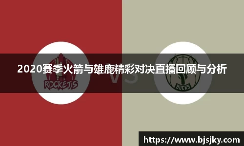 2020赛季火箭与雄鹿精彩对决直播回顾与分析