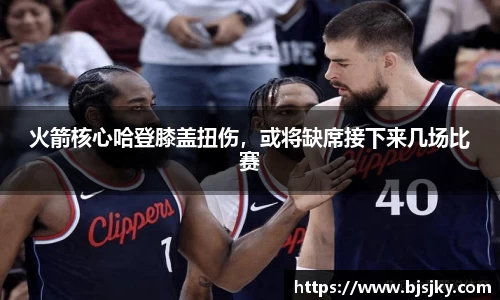 火箭核心哈登膝盖扭伤，或将缺席接下来几场比赛