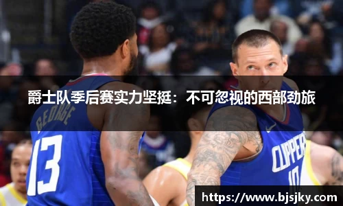 爵士队季后赛实力坚挺：不可忽视的西部劲旅