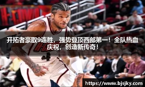开拓者豪取9连胜，强势登顶西部第一！全队热血庆祝，创造新传奇！