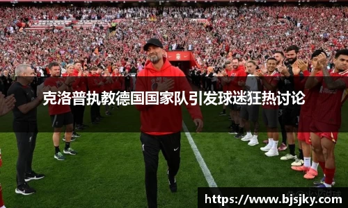 克洛普执教德国国家队引发球迷狂热讨论